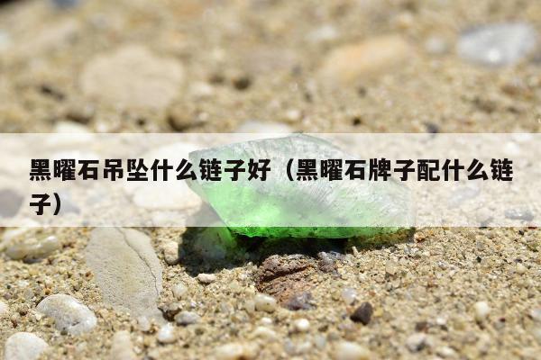 黑曜石吊坠什么链子好 黑曜石牌子配什么链子