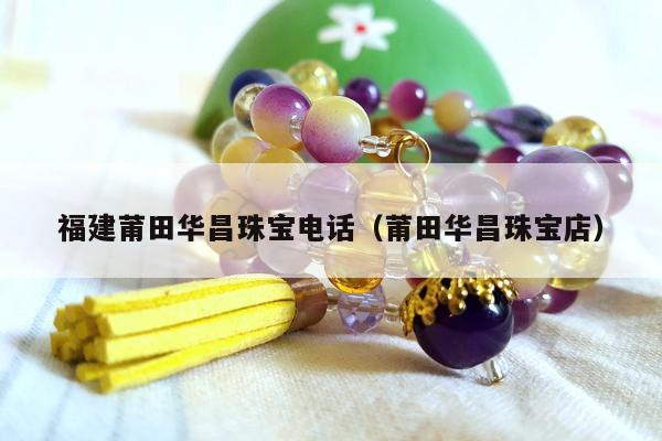 福建莆田华昌珠宝电话 莆田华昌珠宝店