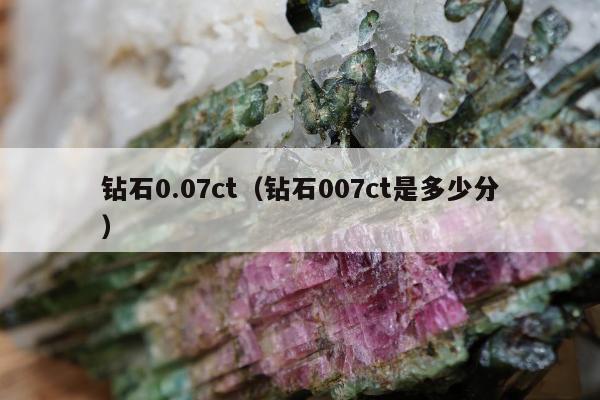 钻石0.07ct 钻石007ct是多少分