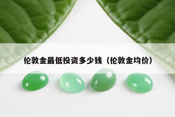 伦敦金最低投资多少钱 伦敦金均价
