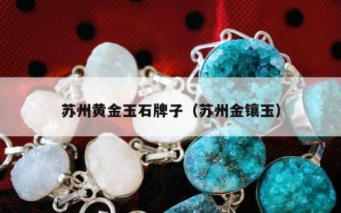 苏州黄金玉石牌子 苏州金镶玉