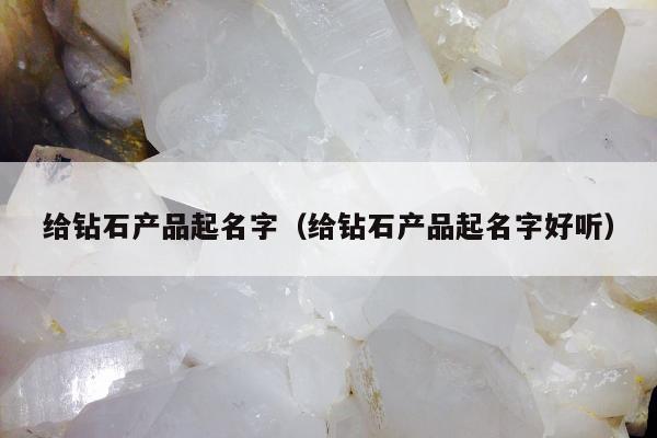 给钻石产品起名字 给钻石产品起名字好听
