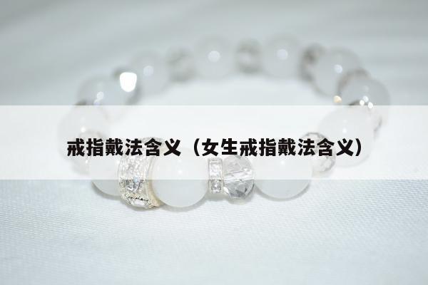 戒指戴法含义 女生戒指戴法含义