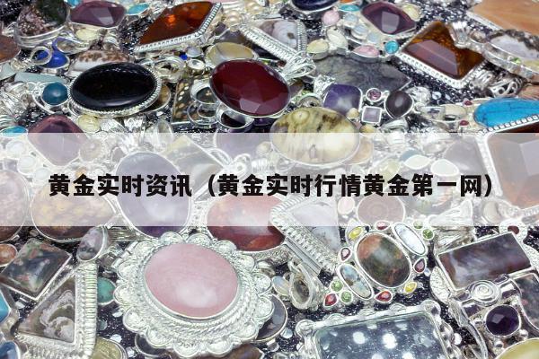 黄金实时资讯 黄金实时行情黄金第一网