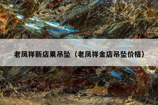 老凤祥新店果吊坠 老凤祥金店吊坠价格