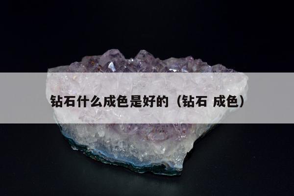 钻石什么成色是好的 钻石 成色
