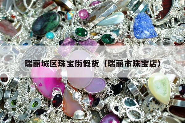 瑞丽城区珠宝街假货 瑞丽市珠宝店