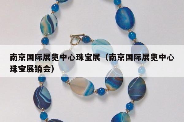 南京国际展览中心珠宝展 南京国际展览中心珠宝展销会