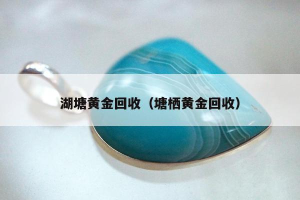 湖塘黄金回收 塘栖黄金回收