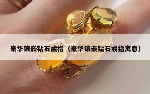 豪华镶嵌钻石戒指 豪华镶嵌钻石戒指寓意