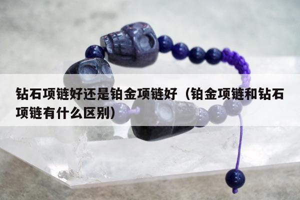 钻石项链好还是铂金项链好 铂金项链和钻石项链有什么区别