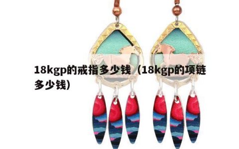 18kgp的戒指多少钱 18kgp的项链多少钱