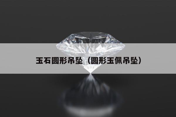 玉石圆形吊坠 圆形玉佩吊坠