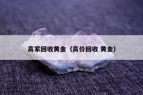高家回收黄金 高价回收 黄金