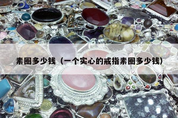 素圈多少钱 一个实心的戒指素圈多少钱