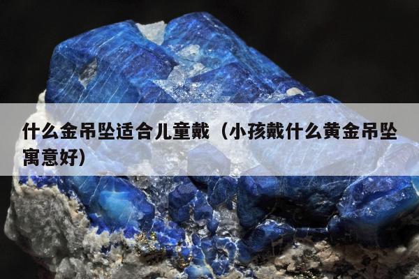 什么金吊坠适合儿童戴 小孩戴什么黄金吊坠寓意好