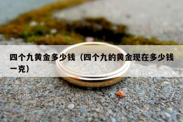 四个九黄金多少钱 四个九的黄金现在多少钱一克