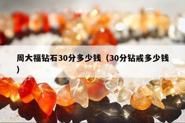 周大福钻石30分多少钱 30分钻戒多少钱