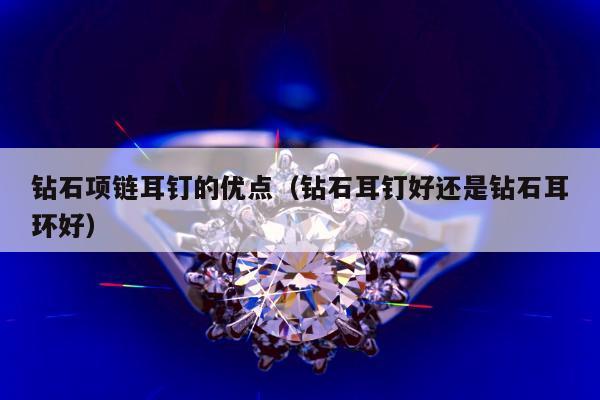 钻石项链耳钉的优点 钻石耳钉好还是钻石耳环好