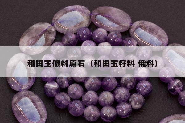 和田玉俄料原石 和田玉籽料 俄料