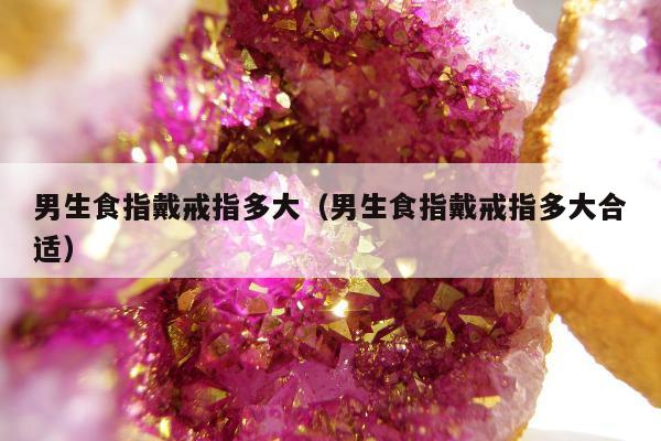 男生食指戴戒指多大 男生食指戴戒指多大合适