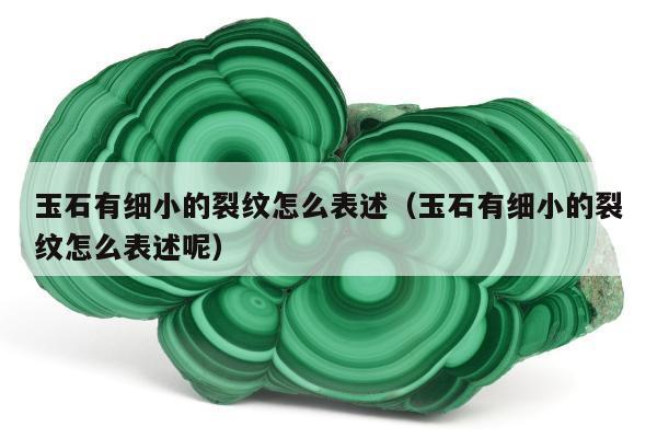 玉石有细小的裂纹怎么表述 玉石有细小的裂纹怎么表述呢