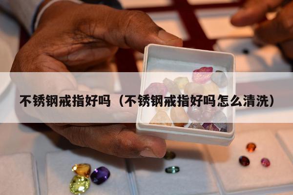 不锈钢戒指好吗 不锈钢戒指好吗怎么清洗