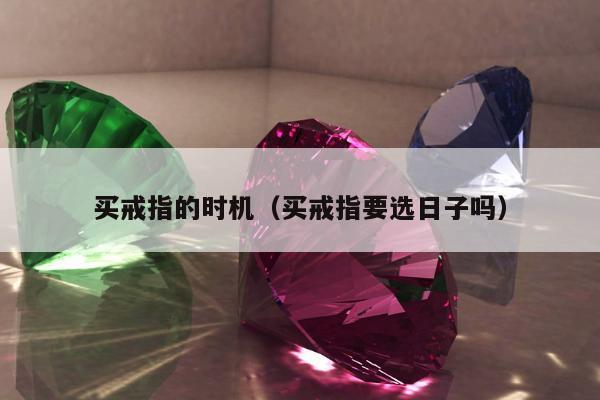 买戒指的时机 买戒指要选日子吗