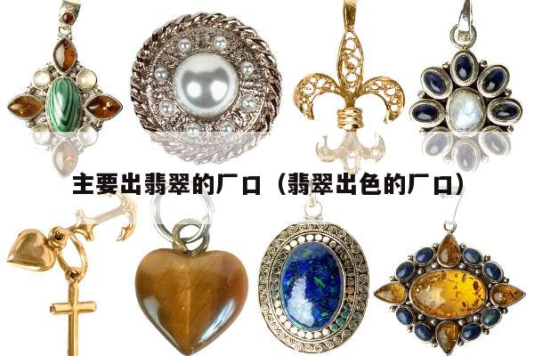 主要出翡翠的厂口 翡翠出色的厂口