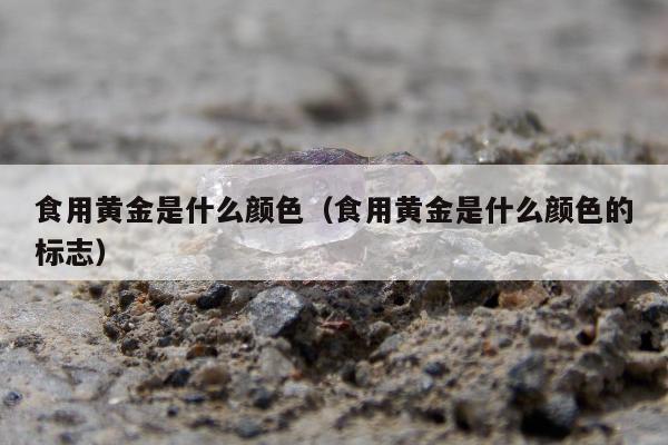 食用黄金是什么颜色 食用黄金是什么颜色的标志