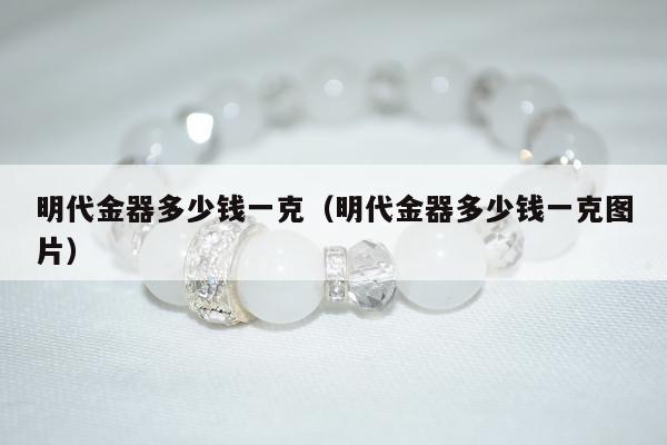 明代金器多少钱一克 明代金器多少钱一克图片