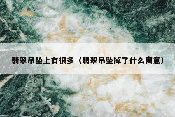 翡翠吊坠上有很多 翡翠吊坠掉了什么寓意