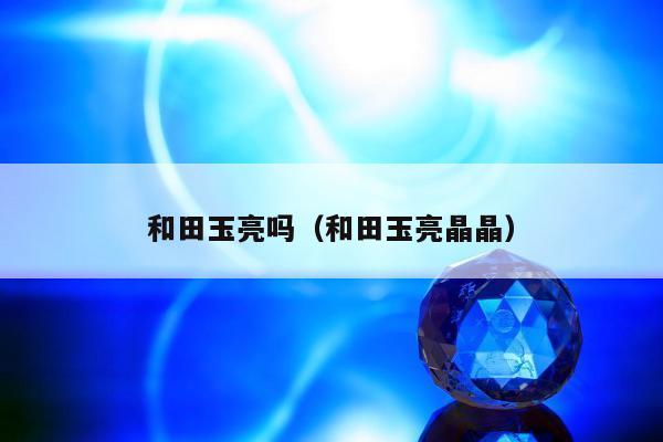 和田玉亮吗 和田玉亮晶晶