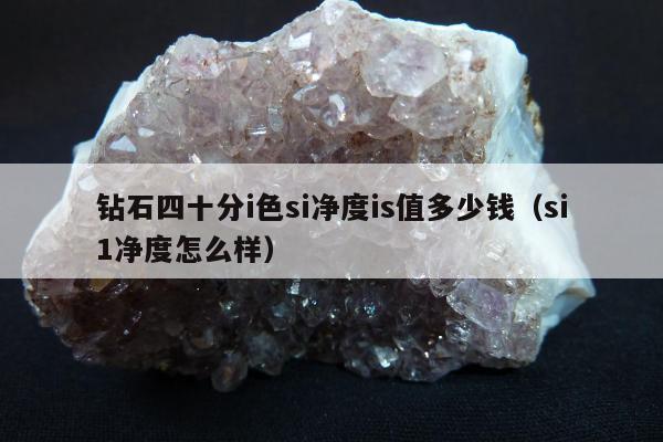 钻石四十分i色si净度is值多少钱 si1净度怎么样