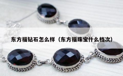 东方福钻石怎么样 东方福珠宝什么档次