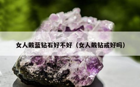 女人戴蓝钻石好不好 女人戴钻戒好吗