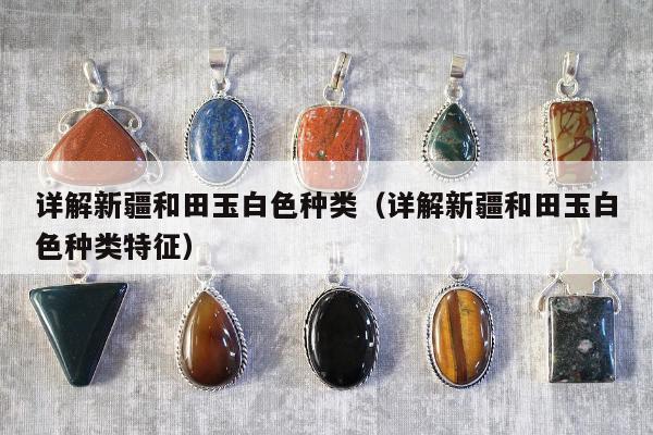详解新疆和田玉白色种类 详解新疆和田玉白色种类特征
