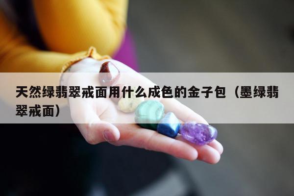 天然绿翡翠戒面用什么成色的金子包 墨绿翡翠戒面