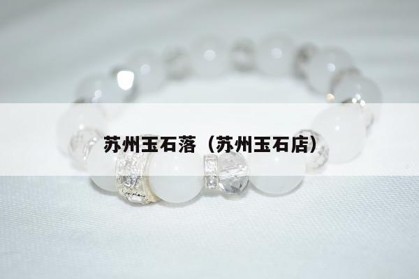 苏州玉石落 苏州玉石店
