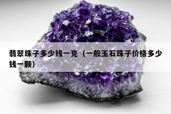 翡翠珠子多少钱一克 一般玉石珠子价格多少钱一颗