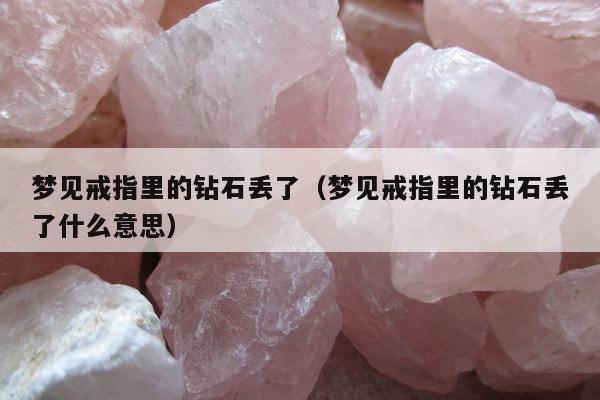 梦见戒指里的钻石丢了 梦见戒指里的钻石丢了什么意思