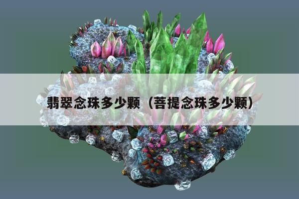 翡翠念珠多少颗 菩提念珠多少颗