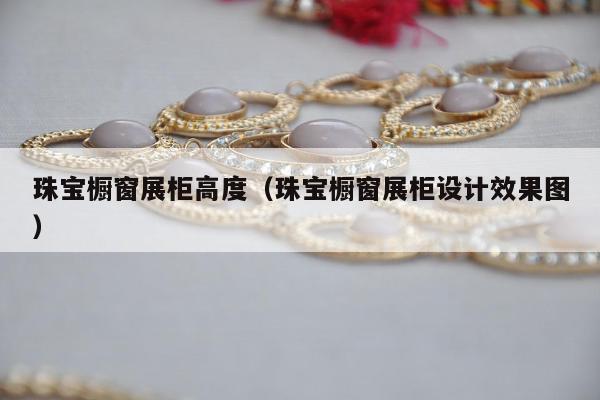 珠宝橱窗展柜高度 珠宝橱窗展柜设计效果图