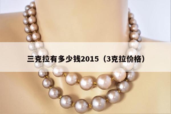 三克拉有多少钱2015 3克拉价格