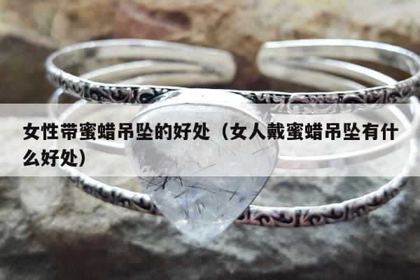 女性带蜜蜡吊坠的好处 女人戴蜜蜡吊坠有什么好处