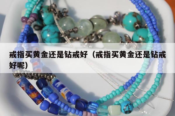 戒指买黄金还是钻戒好 戒指买黄金还是钻戒好呢