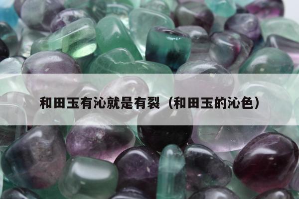 和田玉有沁就是有裂 和田玉的沁色