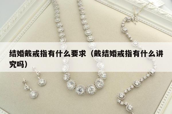 结婚戴戒指有什么要求 戴结婚戒指有什么讲究吗