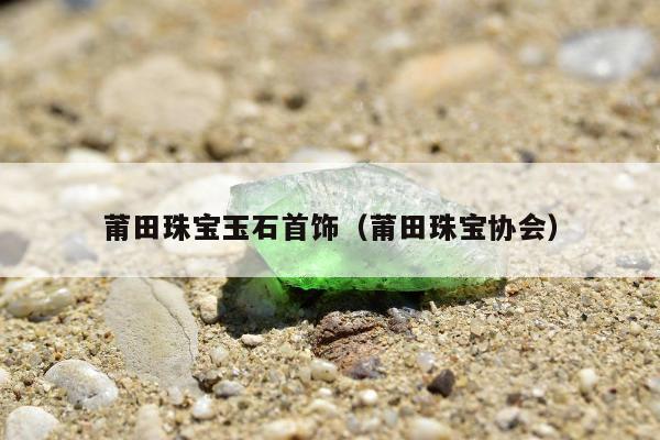 莆田珠宝玉石首饰 莆田珠宝协会