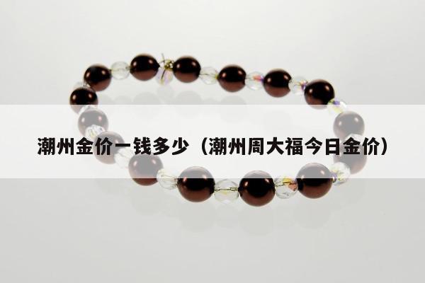 潮州金价一钱多少 潮州周大福今日金价